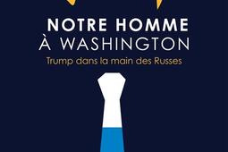 Notre homme a Washington  Trump dans la main des_Grasset_9782246836681.jpg