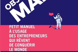 Objectif Mars ! : petit manuel à l'usage des entrepreneurs qui rêvent de conquérir le monde.jpg