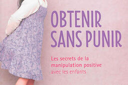 Obtenir sans punir : les secrets de la manipulation positive avec les enfants.jpg