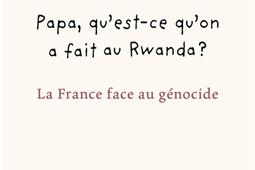 Papa questce quon a fait au Rwanda   la France face au genocide_Seuil_9782021550061.jpg