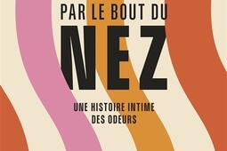 Par le bout du nez  une histoire intime des odeur_CalmannLevy_9782702191620.jpg