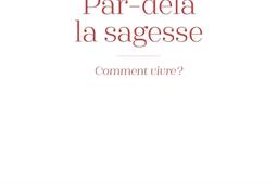 Par-delà la sagesse : comment vivre ?.jpg