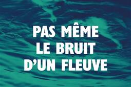 Pas même le bruit d'un fleuve.jpg