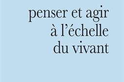Penser et agir à l'échelle du vivant.jpg