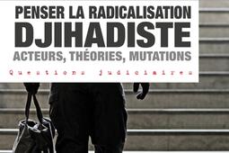 Penser la radicalisation djihadiste : acteurs, théories, mutations.jpg