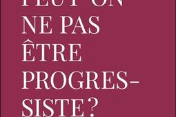 Peuton ne pas etre progressiste   essai sur le_Armand Colin_9782200644598.jpg