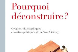 Pourquoi déconstruire ? : origines philosophiques et avatars politiques de la French theory.jpg