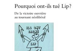 Pourquoi ont-ils tué Lip ? : de la victoire ouvrière au tournant néolibéral.jpg