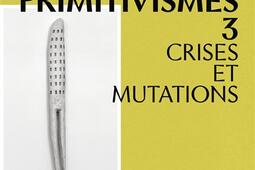 Primitivismes Vol 3 Crises et mutations_Gallimard_9782073083616.jpg
