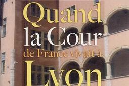 Quand la cour de France vivait à Lyon : (1494-1554).jpg