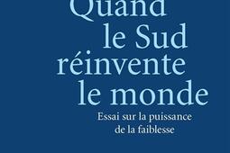 Quand le Sud réinvente le monde : essai sur la puissance de la faiblesse.jpg