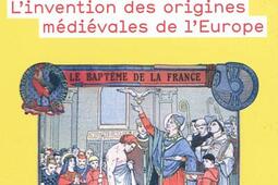 Quand les nations refont l'histoire : l'invention des origines médiévales de l'Europe.jpg