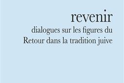 Revenir  dialogues sur les figures du retour dans la tradition juive_Actes Sud_9782330184360.jpg