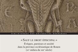 Sauf le droit épiscopal : évêques, paroisses et société dans la province ecclésiastique de Rouen (XIe-milieu du XIIIe siècle).jpg