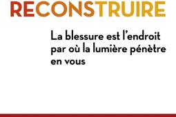 Se reconstruire : la blessure est l'endroit par où la lumière pénètre en vous.jpg