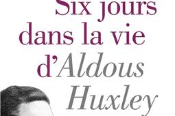 Six jours dans la vie d'Aldous Huxley.jpg