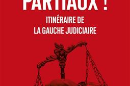 Soyez partiaux ! : itinéraire de la gauche judiciaire.jpg