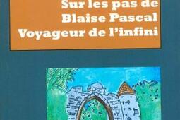 Sur les pas de Blaise Pascal : voyageur de l'infini : essai de biographie.jpg