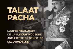 Talaat Pacha : l'autre fondateur de la Turquie moderne, architecte du génocide des Arméniens.jpg