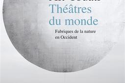 Theatres du monde  fabriques de la nature en Occident_La Decouverte_9782348082887.jpg