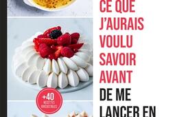 Tout ce que j'aurais voulu savoir avant de me lancer en pâtisserie : 100 réponses, conseils et tournemains illustrés pour surmonter toutes les difficultés en pâtisserie : + 40 recettes irrésistibles.jpg