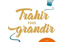 Trahir pour grandir : oser décevoir ses parents pour enfin vivre sa vie.jpg