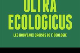 Ultra ecologicus : les nouveaux croisés de l'écologie : écoféministes, néo-utopistes, antispécistes, décroissants, collapsologues, survivalistes... plongée au coeur de l'écologie radicale.jpg