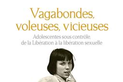 Vagabondes, voleuses, vicieuses : adolescentes sous contrôle, de la Libération à la libération sexuelle.jpg