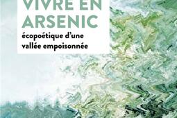 Vivre en arsenic  ecopoetique dune vallee emp_Actes Sud_9782330190330.jpg