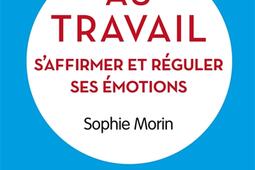Vivre mieux au travail : s'affirmer et réguler ses émotions.jpg