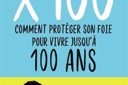 x 100 : comment protéger son foie pour vivre jusqu'à 100 ans : 50 questions-réponses pour que manger reste un plaisir et nous fasse du bien.jpg